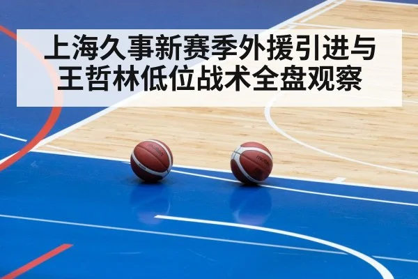 上海久事新赛季外援引进与王哲林低位战术全盘观察
