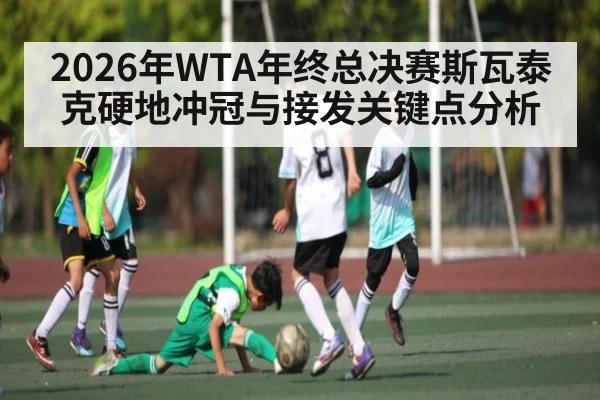 2026年WTA年终总决赛斯瓦泰克硬地冲冠与接发关键点分析